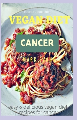 Vegan Diet for Cancer Cookbook: Easy and delicious vegan diet recipes for cancer by Mark Evans