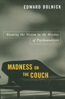 Madness on the Couch: Blaming the Victim in the Heyday of Psychoanalysis by Edward Dolnick