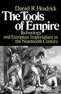 The Tools of Empire: Technology and European Imperialism in the Nineteenth Century by Daniel R. Headrick