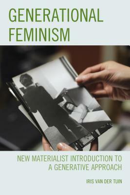 Generational Feminism: New Materialist Introduction to a Generative Approach by Iris Van Der Tuin