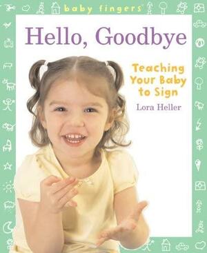 Baby Fingers™: Hello, Goodbye: Teaching Your Baby to Sign by Lora Heller