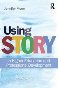 Using Story: In Higher Education and Professional Development by Jennifer A. Moon