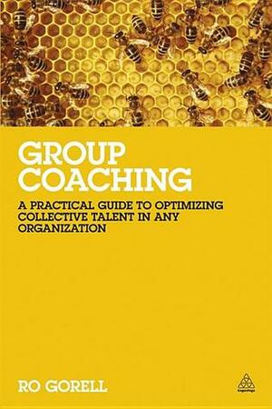 Group Coaching: A Practical Guide to Optimizing Collective Talent in Any Organization by Ro Gorell
