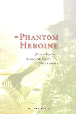 The Phantom Heroine: Ghosts and Gender in Seventeenth-Century Chinese Literature by Judith T. Zeitlin