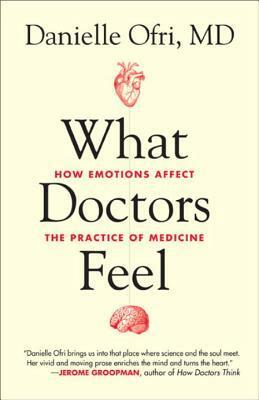 What Doctors Feel: How Emotions Affect the Practice of Medicine by Danielle Ofri