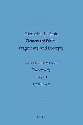 Hierocles the Stoic: Elements of Ethics, Fragments, and Excerpts by Ilaria L. E. Ramelli