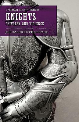 Knights: Chivalry and Violence by John Sadler, Rosie Serdiville