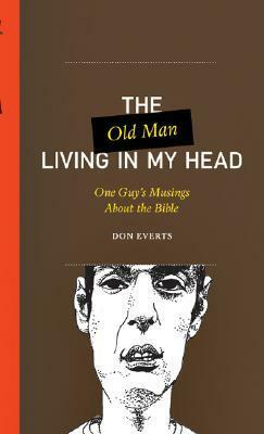 The Old Man Living in My Head: One Guy's Musings about the Bible by Don Everts