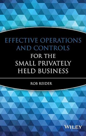 Effective Operations and Controls for the Small Privately Held Business by Rob Reider