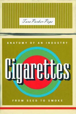 Cigarettes: Anatomy of an Industry from Seed to Smoke by Tara Parker-Pope