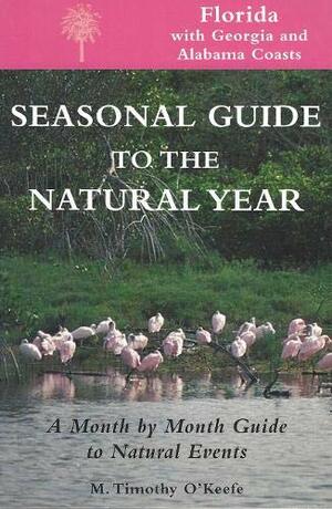 Seasonal Guide to the Natural Year: A Month by Month Guide to Natural Events - Florida, with Georgia and Alabama Coasts by M. Timothy O'Keefe