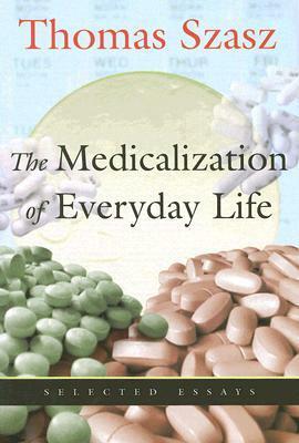 The Medicalization of Everyday Life: Selected Essays by Thomas Szasz