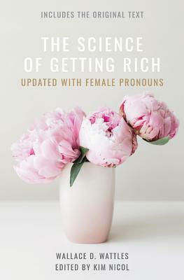 The Science of Getting Rich: Updated with Female Pronouns by Wallace D. Wattles