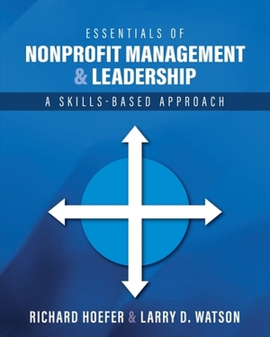 Essentials of Nonprofit Management and Leadership: A Skills-Based Approach by Larry D. Watson, Richard Hoefer