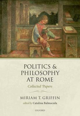 Politics and Philosophy at Rome: Collected Papers by Miriam T. Griffin