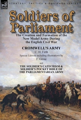 Soldiers of Parliament: the Creation and Formation of the New Model Army During the English Civil War-Cromwell's Army by C. H. Firth (Special by C. H. Firth