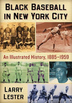 Black Baseball in New York City: An Illustrated History, 1885-1959 by Larry Lester