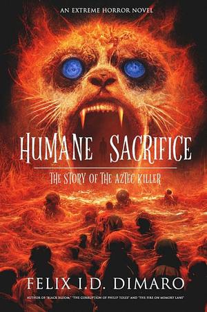 Humane Sacrifice : The Story of the Aztec Killer by Felix I.D. Dimaro