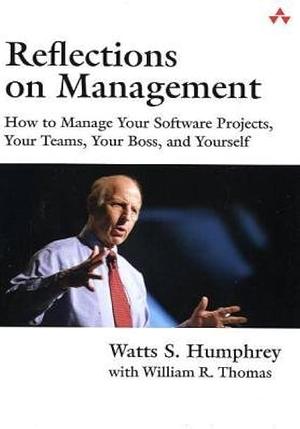 Reflections on Management: How to Manage Your Software Projects, Your Teams, Your Boss, and Yourself by William R. Thomas, Watts S. Humphrey