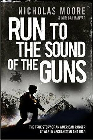 Run to the Sound of the Guns: The True Story of an American Ranger at War in Afghanistan and Iraq by Mir Bahmanyar, Nicholas Moore
