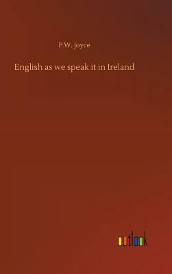 English as We Speak It in Ireland by P. W. Joyce