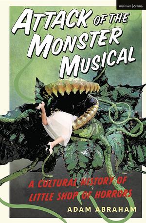 Attack of the Monster Musical: A Cultural History of Little Shop of Horrors by Adam Abraham