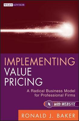 Implementing Value Pricing: A Radical Business Model for Professional Firms by Ronald J. Baker