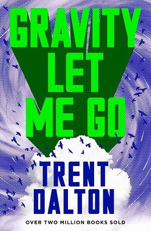 Gravity Let Me Go: The astonishing new novel from the bestselling author of BOY SWALLOWS UNIVERSE and LOLA IN THE MIRROR by Trent Dalton