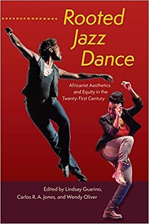 Rooted Jazz Dance: Africanist Aesthetics and Equity in the Twenty-First Century by Lindsay Guarino, Wendy Oliver, Carlos R a Jones