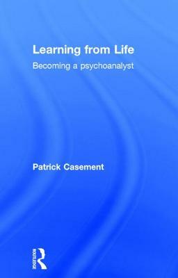 Learning from Life: Becoming a Psychoanalyst by Patrick Casement