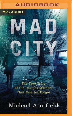 Mad City: The True Story of the Campus Murders That America Forgot by Michael Arntfield