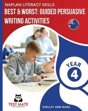 NAPLAN LITERACY SKILLS Best & Worst: Guided Persuasive Writing Activities, Year 4 by Shelley Ann Wake
