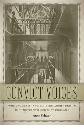 Convict Voices: Women, Class, and Writing about Prison in Nineteenth-Century England by Anne Schwan