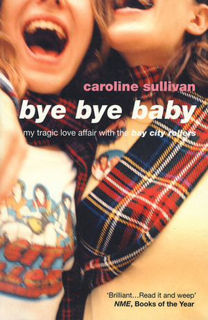 Bye Bye Baby: My Tragic Love Affair with The Bay City Rollers by Caroline Sullivan