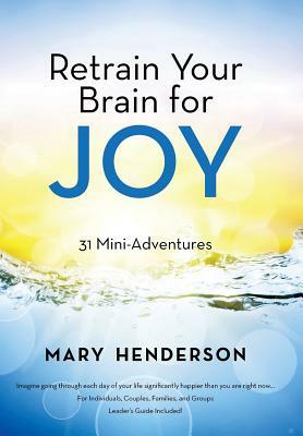 Retrain Your Brain for Joy: 31 Mini-Adventures by Mary Henderson