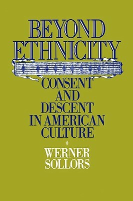 Beyond Ethnicity: Consent & Descent in American Culture by Werner Sollors