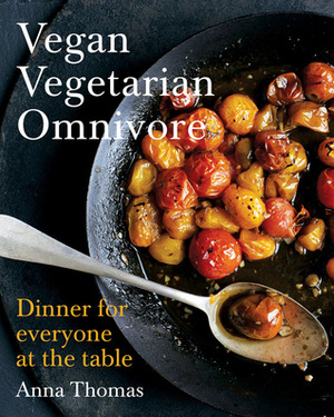 Vegan Vegetarian Omnivore: Dinner for Everyone at the Table by Anna Thomas