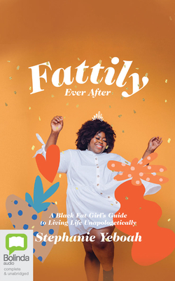 Fattily Ever After: A Black Fat Girl's Guide to Living Life Unapologetically by Stephanie Yeboah