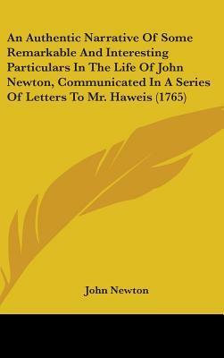 An Authentic Narrative of Some Remarkable and Interesting Particulars in the Life of John Newton, Communicated in a Series of Letters to Mr. Haweis (1765) by John Newton