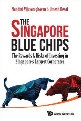 Singapore Blue Chips, The: The Rewards & Risks of Investing in Singapore's Largest Corporates by Nandini Vijayaraghavan, Umesh Desai