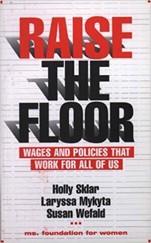 Raise the Floor: Wages and Policies That Work For All Of Us by Holly Sklar, Laryssa Mykyta, Susan Wefald