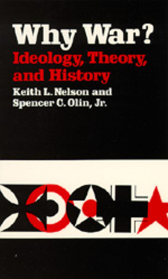Why War? Ideology, Theory, and History by Keith L. Nelson, Spencer C. Olin