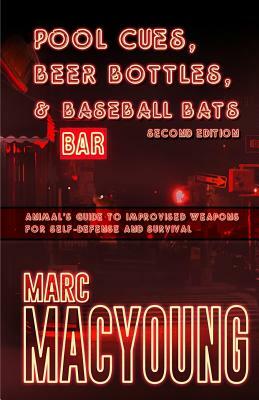 Pool Cues, Beer Bottles, and Baseball Bats: Animal's Guide to Improvised Weapons for Self-Defense and Survival by Marc MacYoung