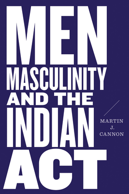 Men, Masculinity, and the Indian Act by Martin J. Cannon