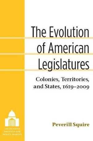 Evolution of American Legislatures: Colonies, Territories, and States, 1619-2009 by Peverill Squire