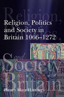 Religion, Politics and Society in Britain 1066-1272 by Henry Mayr-Harting