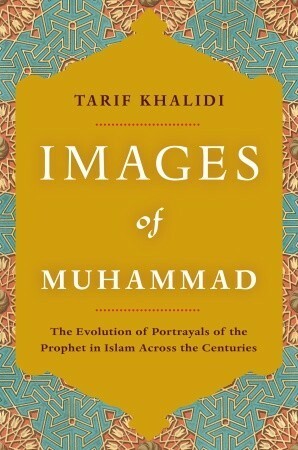 Images of Muhammad: Narratives of the Prophet in Islam Across the Centuries by Tarif Khalidi