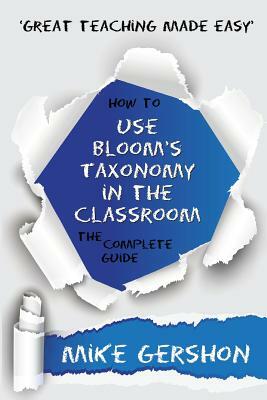 How to Use Bloom's Taxonomy in the Classroom The Complete Guide by Mike Gershon