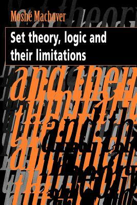 Set Theory, Logic and Their Limitations by Moshe Machover