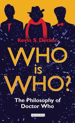Who Is Who?: The Philosophy of Doctor Who by Kevin S. Decker